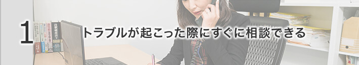 トラブルが起こった際にすぐ相談できる