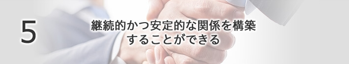 継続的かつ安定的な関係を構築することができる