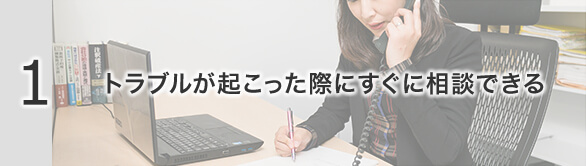 1 トラブルが起こった際にすぐに相談できる
