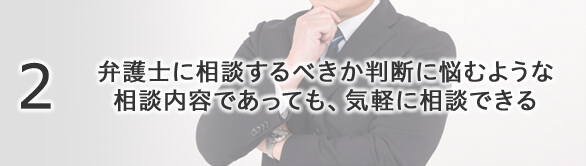 2 弁護士に相談すべきか判断に悩むような相談内容であっても、気軽に相談できる
