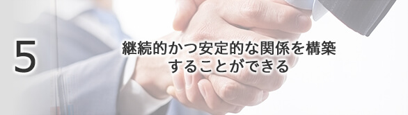 5 継続的かつ安定的な関係を構築することができる